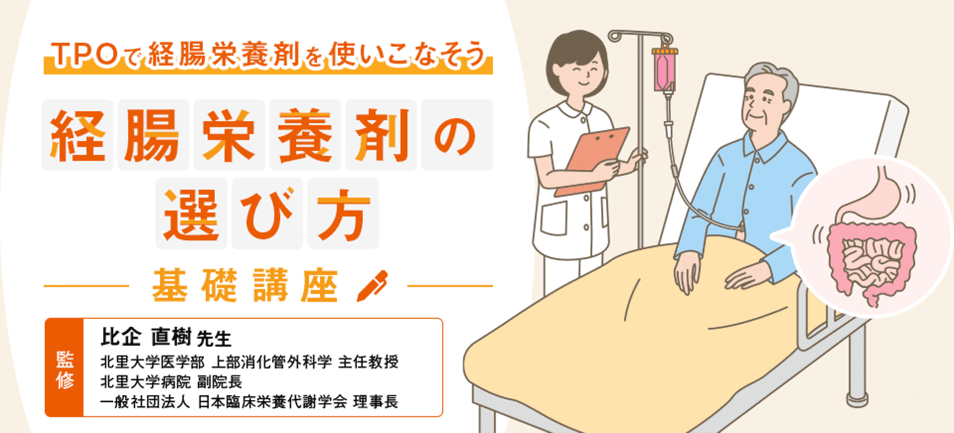 経腸栄養剤の選び方 比企直樹先生 北里大学医学部　上部消化管外科学　主任教授　北里大学病院　副院長　一般社団法人　日本臨床栄養代謝学会　理事長