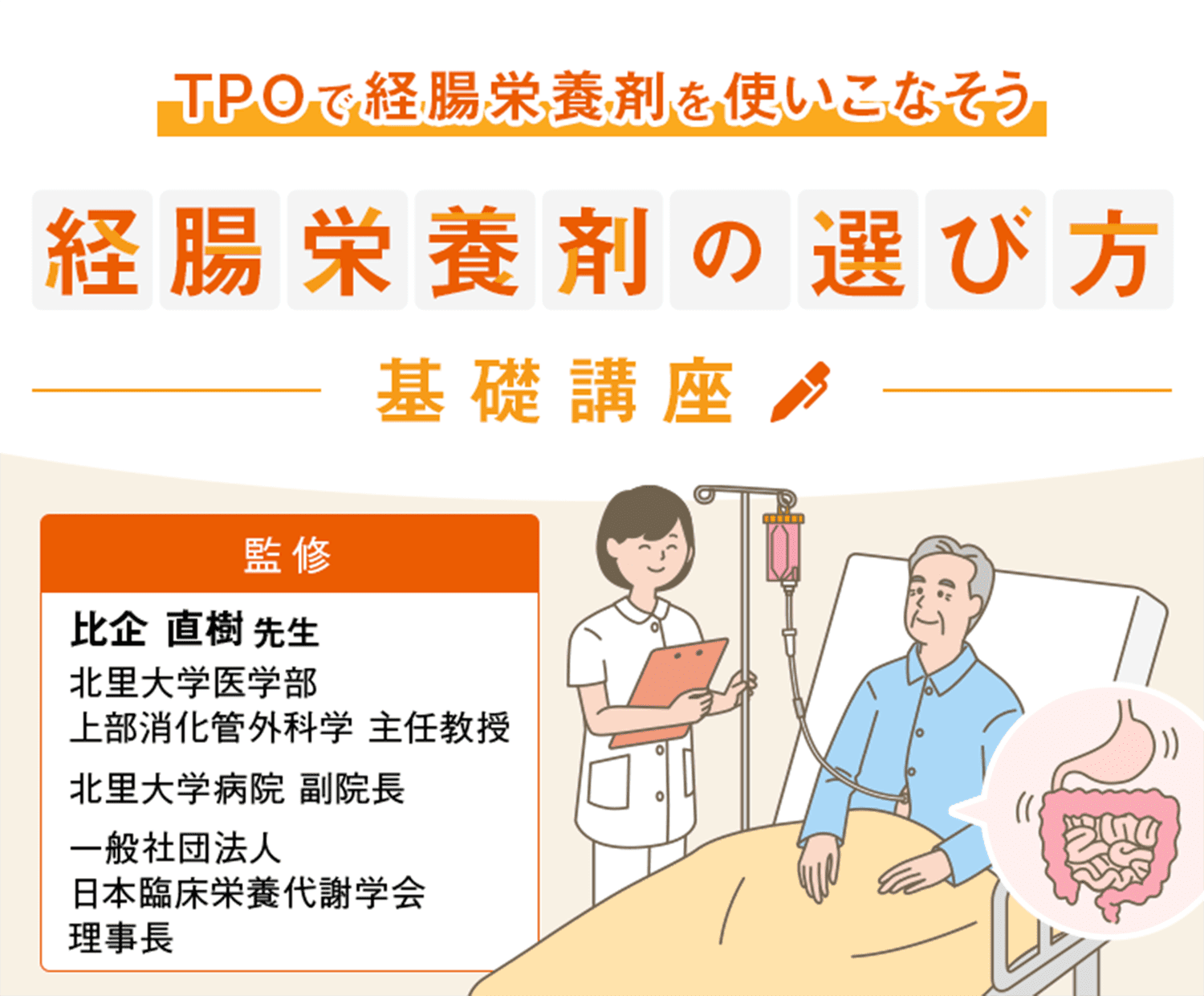 経腸栄養剤の選び方 比企直樹先生 北里大学医学部　上部消化管外科学　主任教授　北里大学病院　副院長　一般社団法人　日本臨床栄養代謝学会　理事長