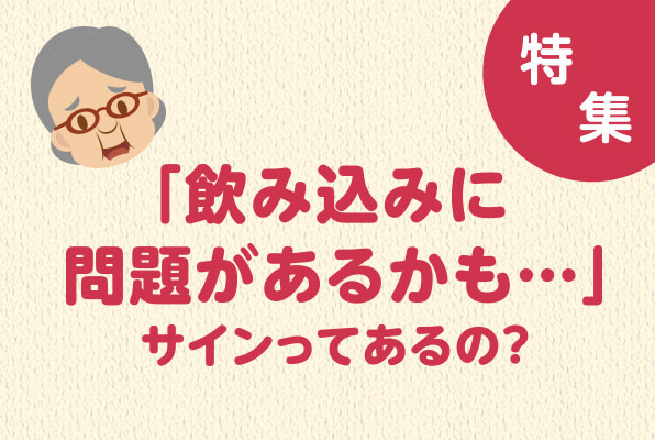 特集　「飲み込みに問題があるかも…」サインってあるの？