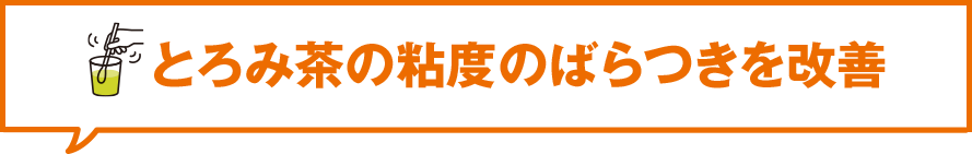 とろみ茶の粘度のばらつきを改善