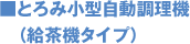 ■とろみ小型自動調理機（給茶機タイプ）