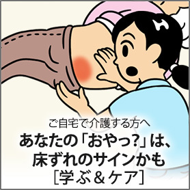 ご自宅で介護する方へ あなたの「おやっ？」は、床ずれのサインかも［学ぶ＆ケア］